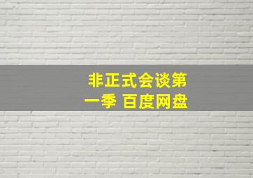 非正式会谈第一季 百度网盘